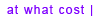 at what cost