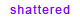 shattered